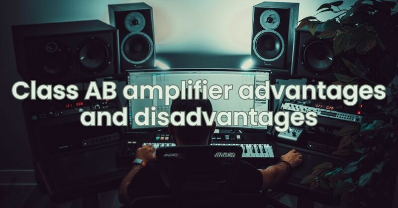 Class AB amplifier advantages and disadvantages