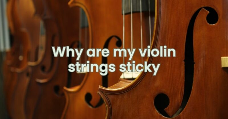 Why are my violin strings sticky