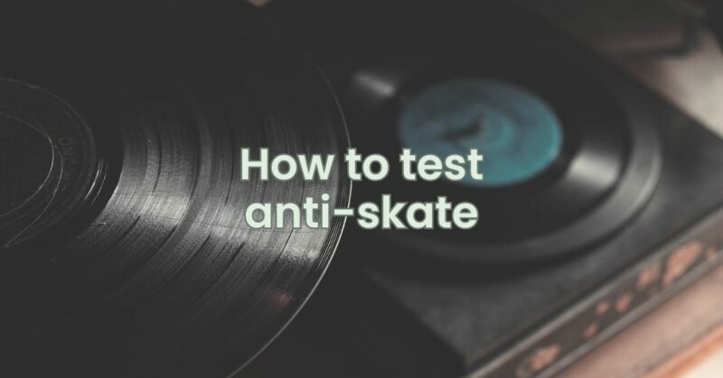 How to test anti-skate