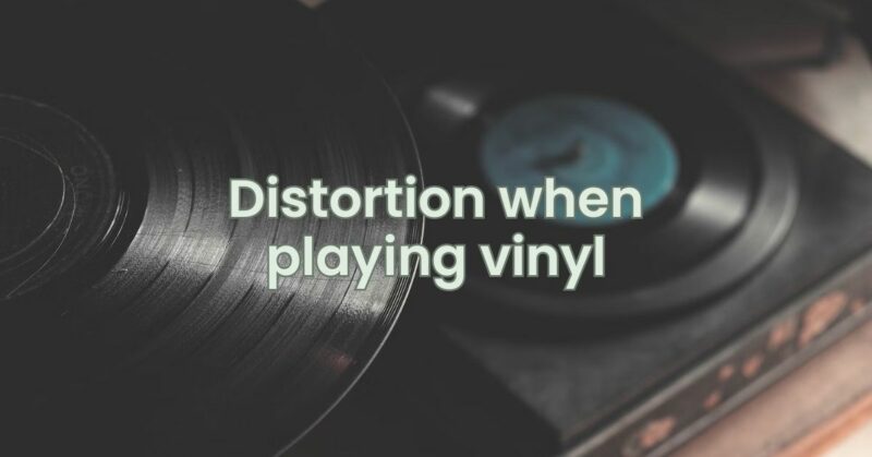 Distortion when playing vinyl