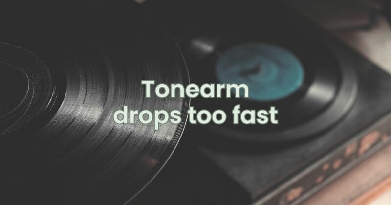 Tonearm drops too fast