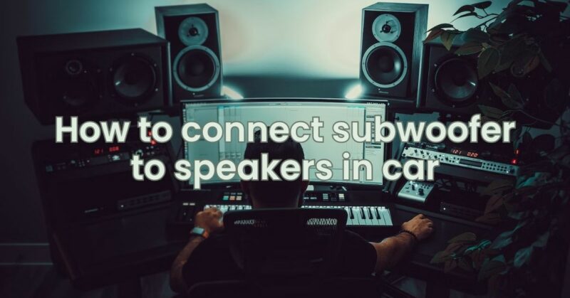 How to connect subwoofer to speakers in car