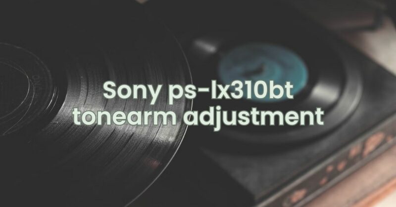 Sony ps-lx310bt tonearm adjustment