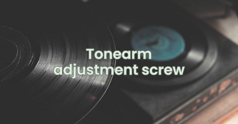 Tonearm adjustment screw