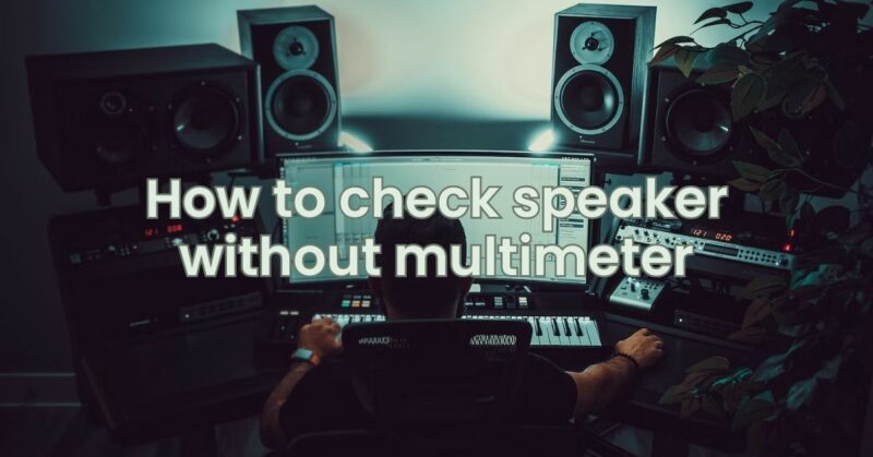 How to check speaker without multimeter