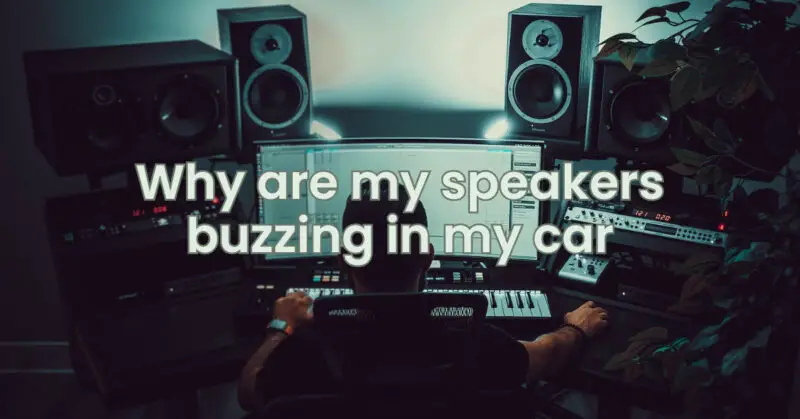 Why are my speakers buzzing in my car