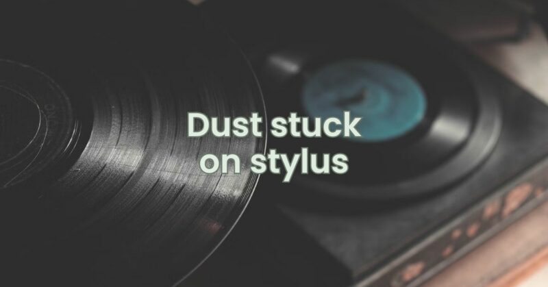 Dust stuck on stylus
