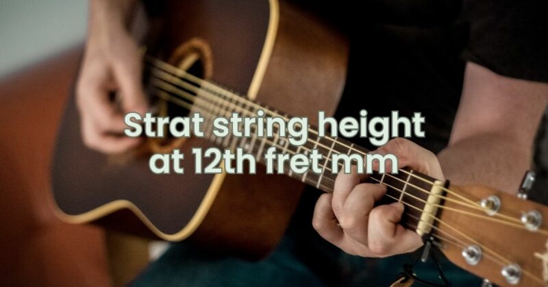Strat string height at 12th fret mm