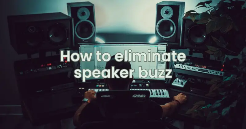 How to eliminate speaker buzz
