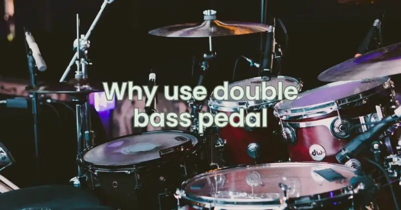 Why use double bass pedal