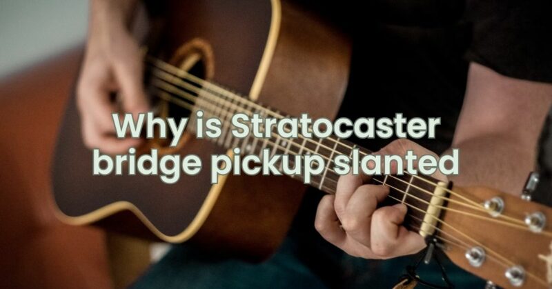 Why Is the Stratocaster Bridge Pickup Slanted?