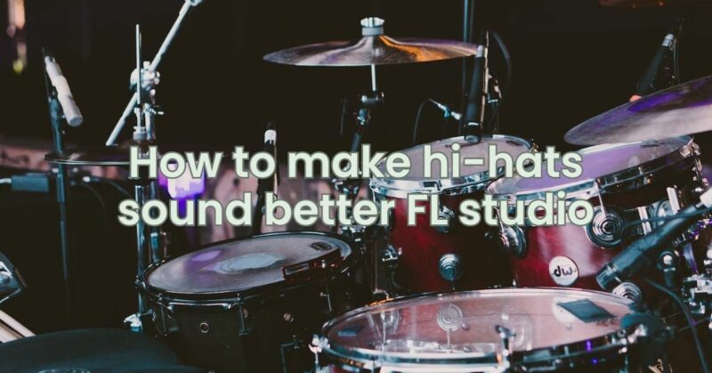 How to make hi-hats sound better FL studio