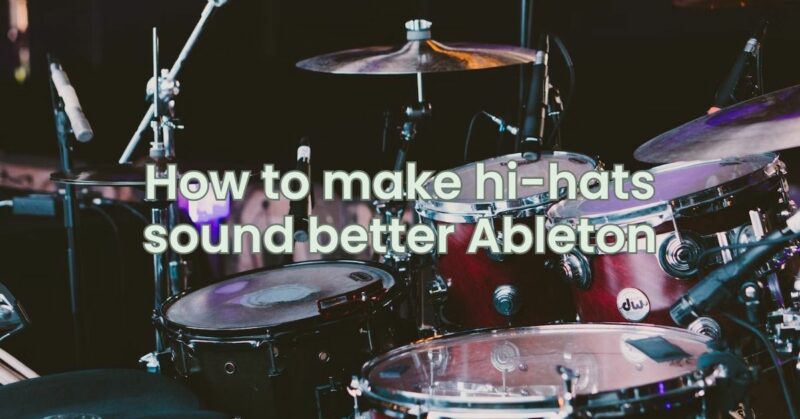 How to make hi-hats sound better Ableton