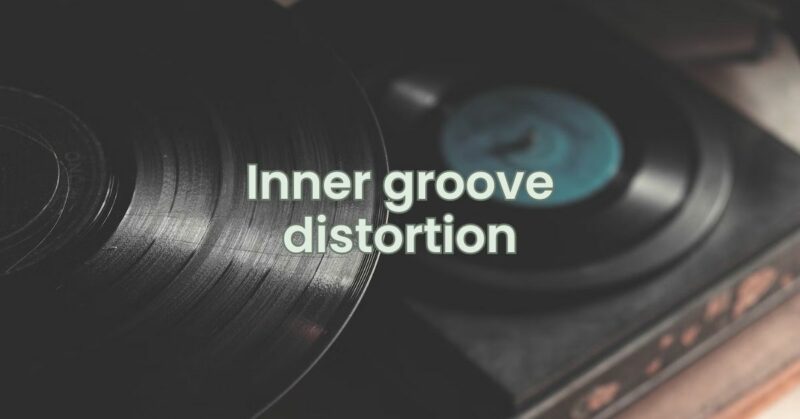 Inner groove distortion