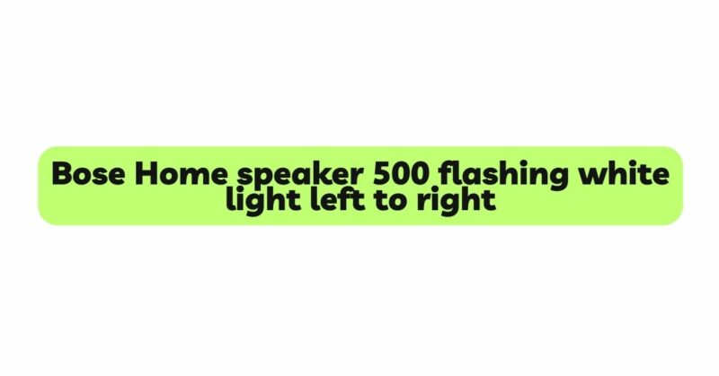 Bose Home speaker 500 flashing white light left to right