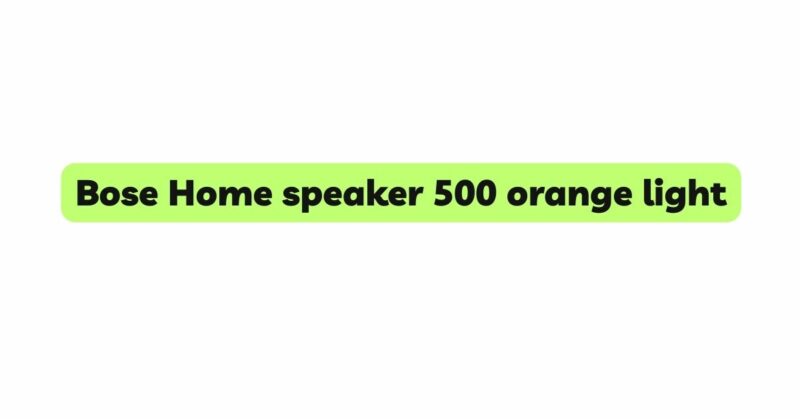 Bose Home speaker 500 orange light