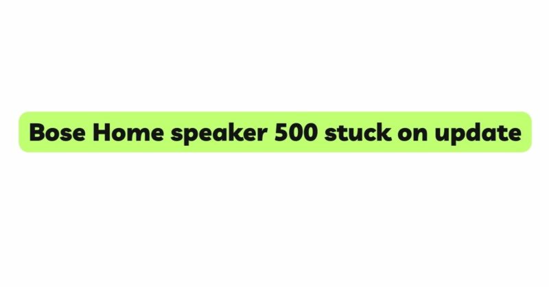 Bose Home speaker 500 stuck on update
