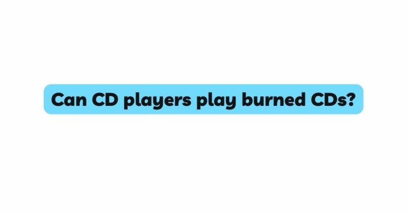 Can CD players play burned CDs?