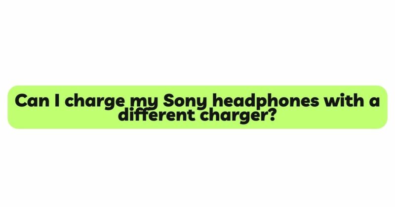 Can I charge my Sony headphones with a different charger?
