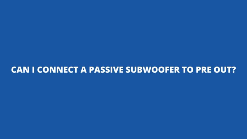 Can I connect a passive subwoofer to pre out?