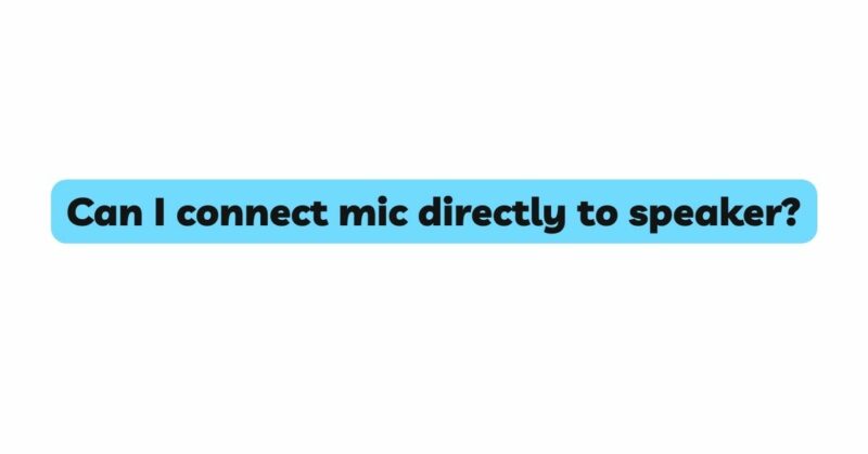 Can I connect mic directly to speaker?