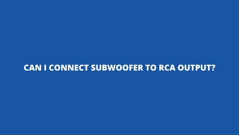 Can I connect subwoofer to RCA output?