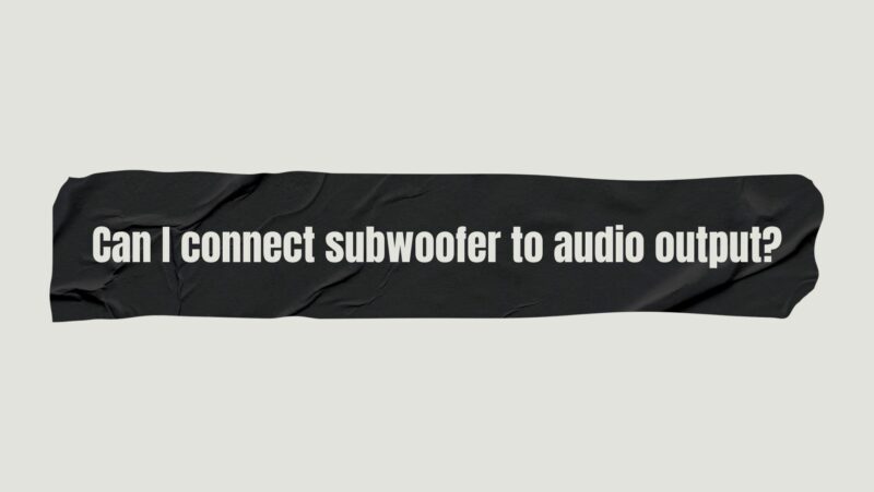Can I connect subwoofer to audio output?