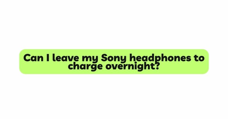 Can I leave my Sony headphones to charge overnight?