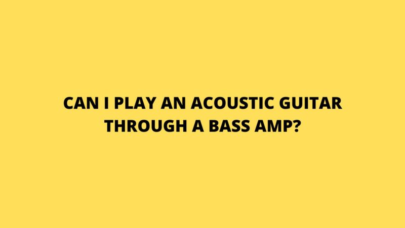 Can I play an acoustic guitar through a bass amp?