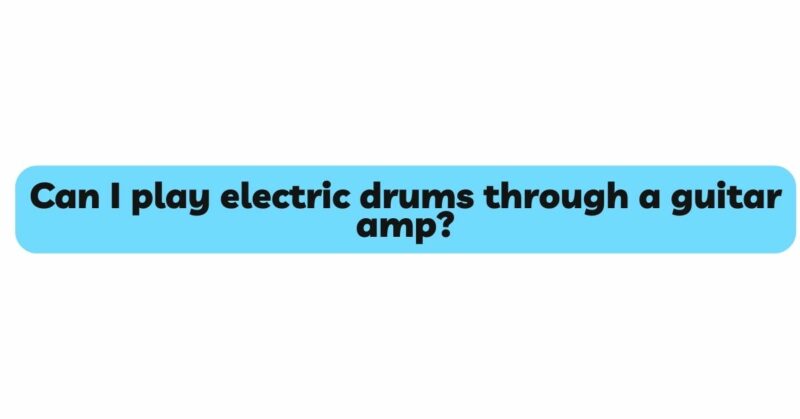 Can I play electric drums through a guitar amp?