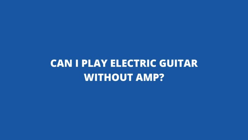 Can I play electric guitar without amp?