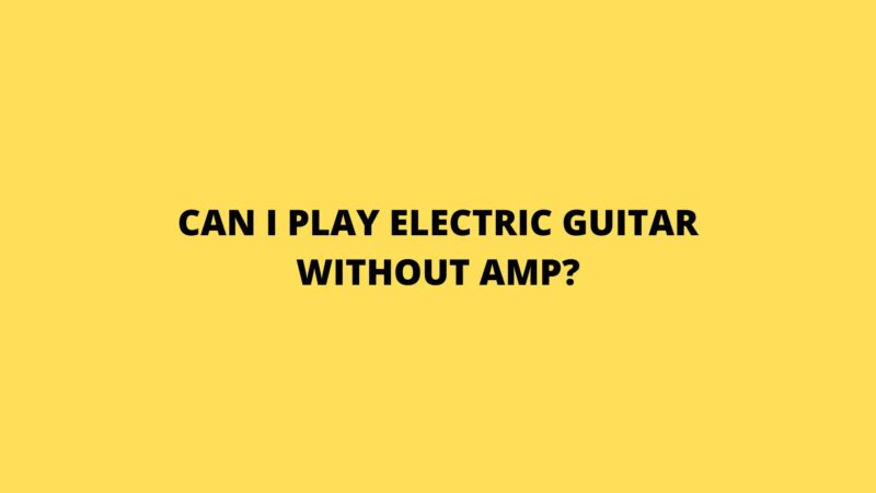 Can I play electric guitar without amp?