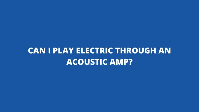 Can I play electric through an acoustic amp?