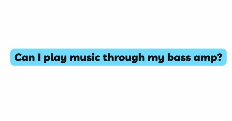 Can I play music through my bass amp?