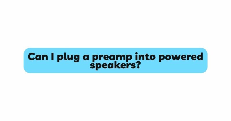 Can I plug a preamp into powered speakers?