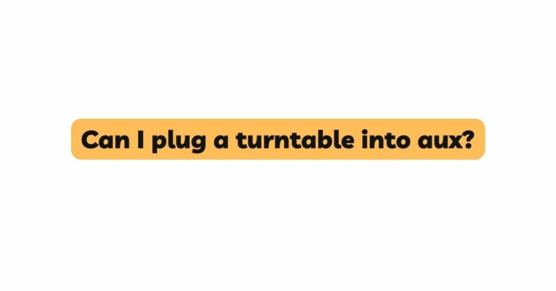 Can I plug a turntable into aux?