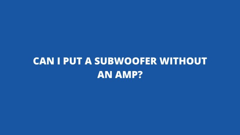 Can I put a subwoofer without an amp?