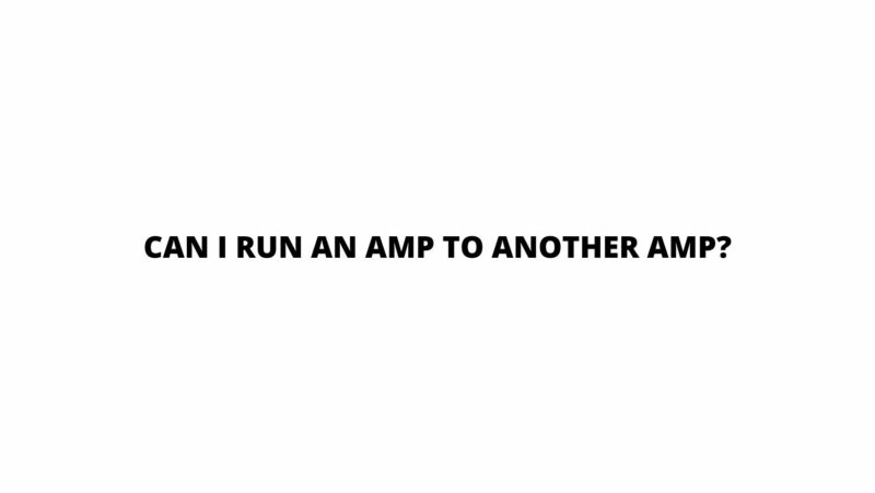 Can I run an amp to another amp?