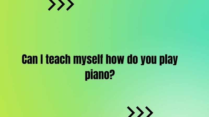 Can I teach myself how do you play piano?