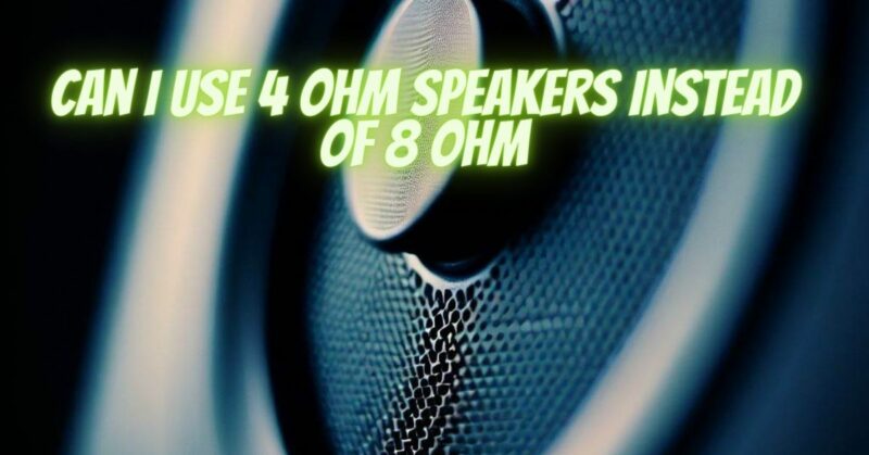 Can I use 4 ohm speakers instead of 8 ohm