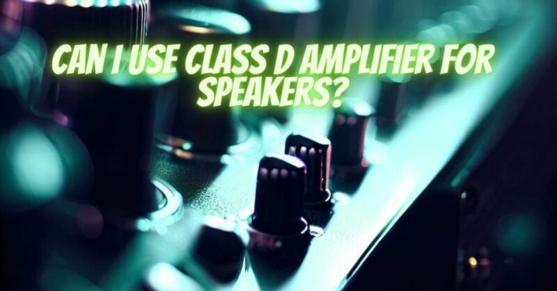 Can I use Class D amplifier for speakers?