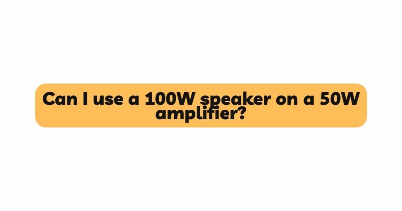 Can I use a 100W speaker on a 50W amplifier?