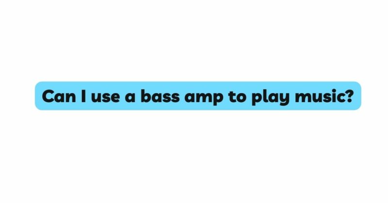 Can I use a bass amp to play music?
