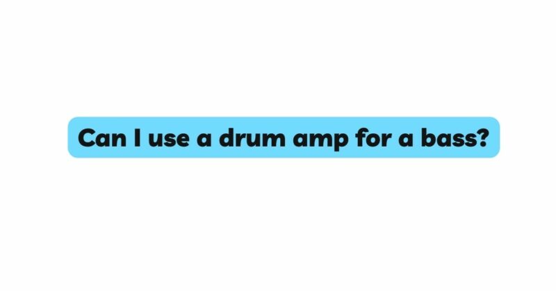 Can I use a drum amp for a bass?