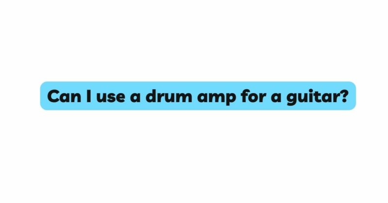 Can I use a drum amp for a guitar?