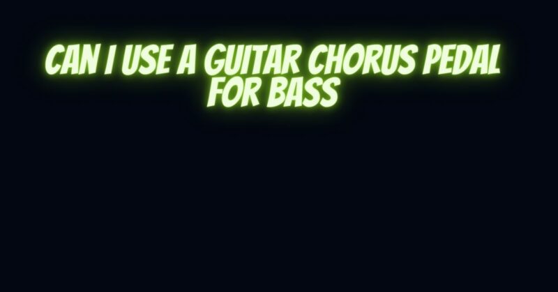 Can I use a guitar chorus pedal for bass