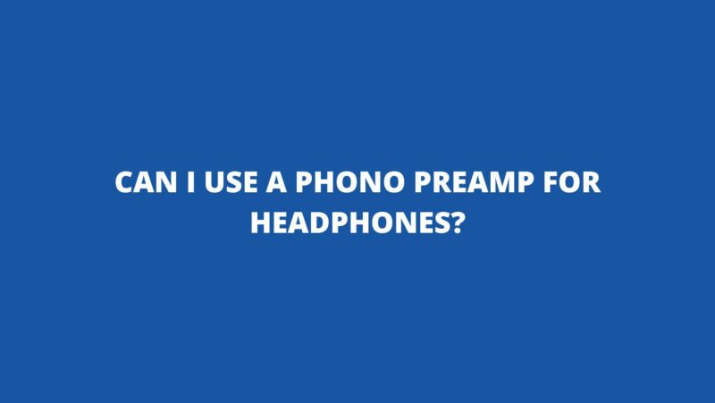 Can I use a phono preamp for headphones?