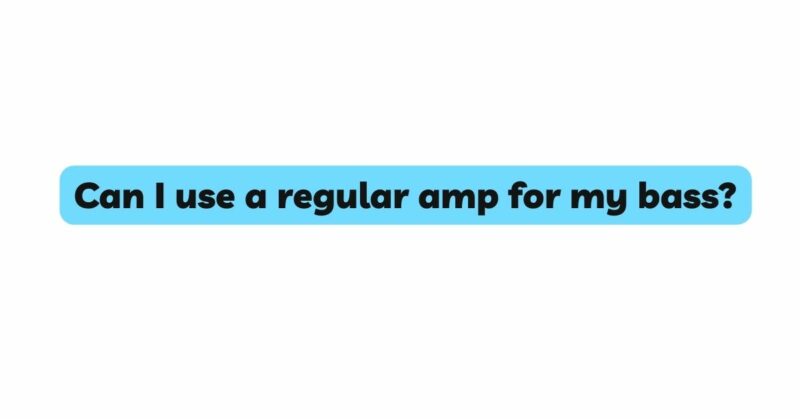 Can I use a regular amp for my bass?