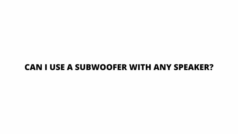 Can I use a subwoofer with any speaker?