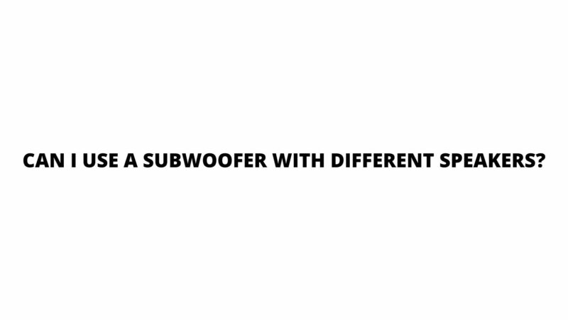Can I use a subwoofer with different speakers?